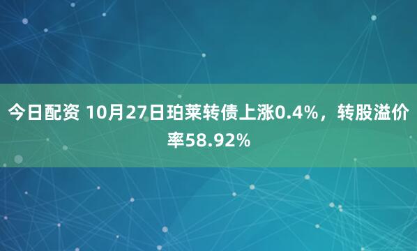 今日配资 10月27日珀莱转债上涨0.4%，转股溢价率58.92%