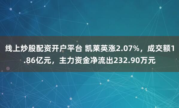 线上炒股配资开户平台 凯莱英涨2.07%，成交额1.86亿元，主力资金净流出232.90万元