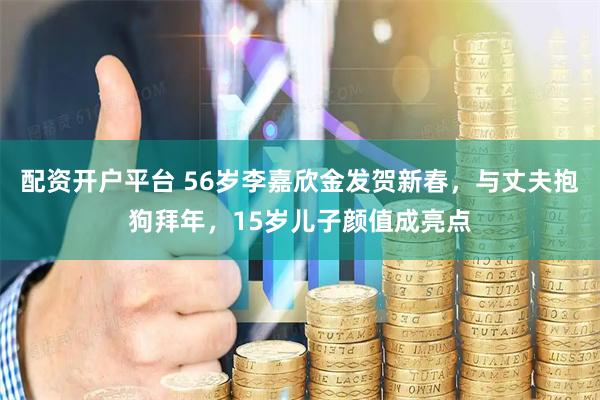 配资开户平台 56岁李嘉欣金发贺新春，与丈夫抱狗拜年，15岁儿子颜值成亮点