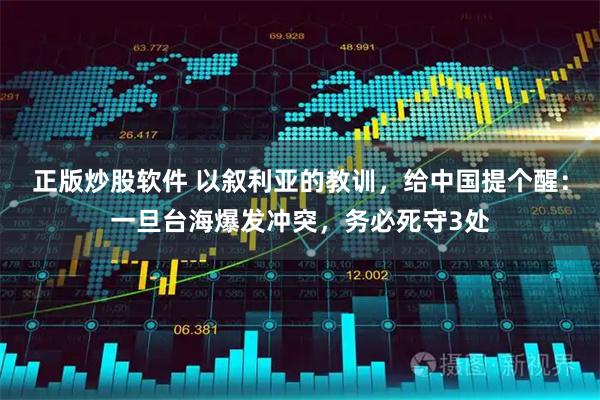 正版炒股软件 以叙利亚的教训，给中国提个醒：一旦台海爆发冲突，务必死守3处
