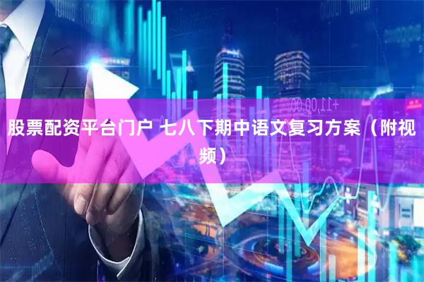 股票配资平台门户 七八下期中语文复习方案（附视频）