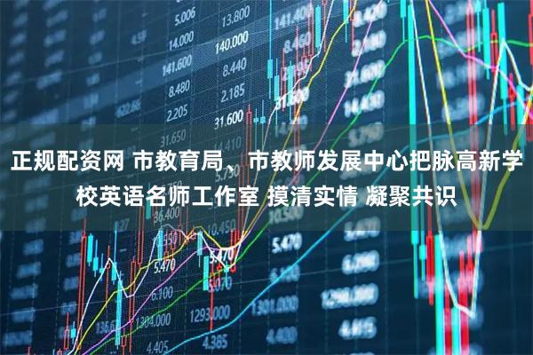 正规配资网 市教育局、市教师发展中心把脉高新学校英语名师工作室 摸清实情 凝聚共识