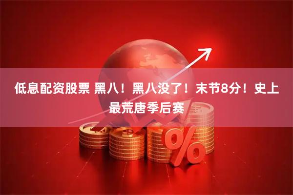 低息配资股票 黑八！黑八没了！末节8分！史上最荒唐季后赛