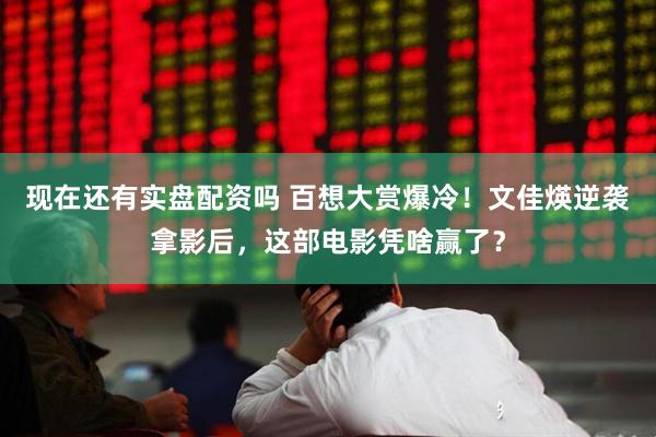 现在还有实盘配资吗 百想大赏爆冷！文佳煐逆袭拿影后，这部电影凭啥赢了？