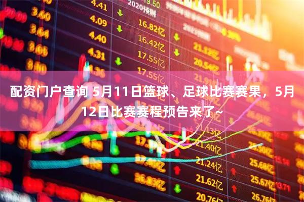 配资门户查询 5月11日篮球、足球比赛赛果，5月12日比赛赛程预告来了~