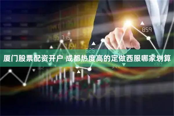 厦门股票配资开户 成都热度高的定做西服哪家划算