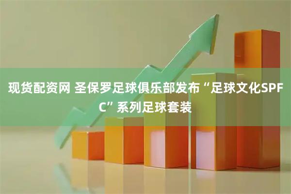 现货配资网 圣保罗足球俱乐部发布“足球文化SPFC”系列足球套装