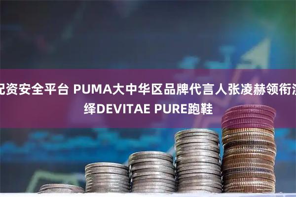 配资安全平台 PUMA大中华区品牌代言人张凌赫领衔演绎DEVITAE PURE跑鞋